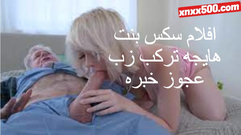 افلام سكس بنت هايجه تركب زب عجوز خبره