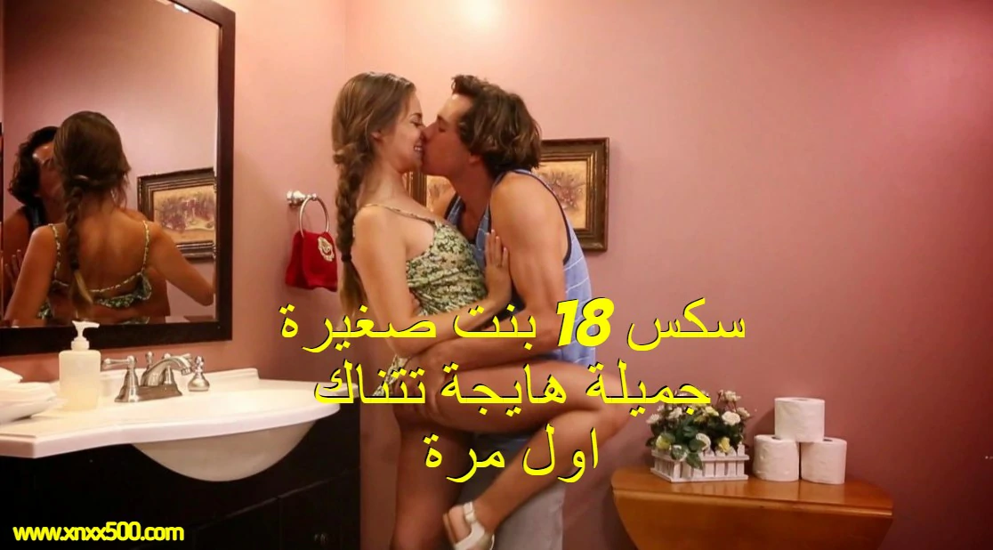 سكس 18 بنت صغيرة جميلة هايجة تتناك اول مرة