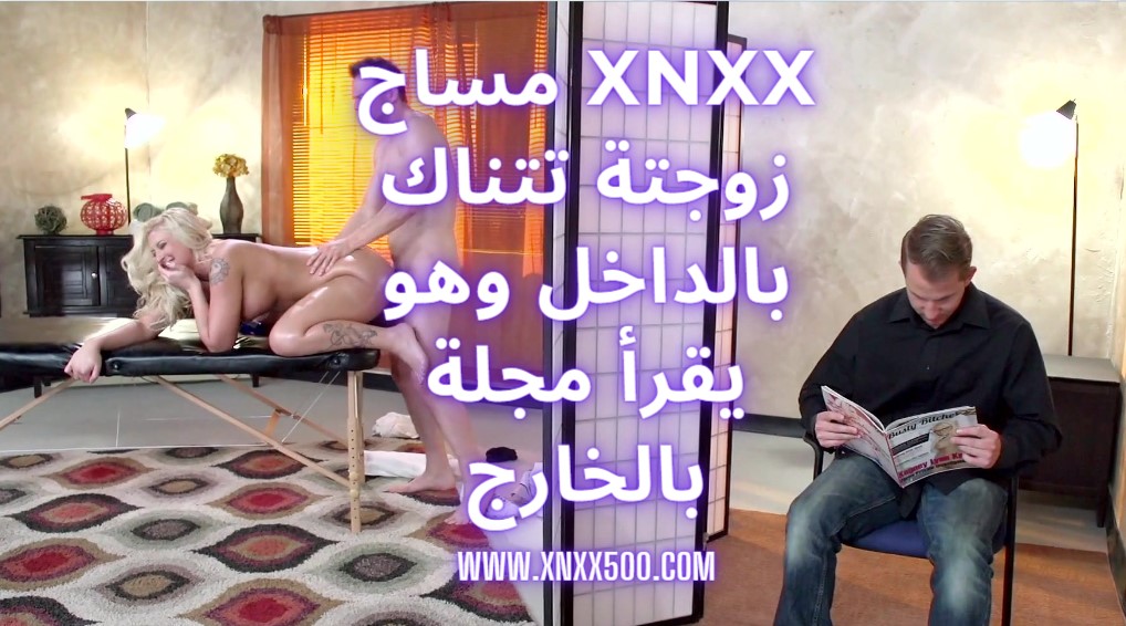xnxx مساج زوجتة تتناك بالداخل وهو يقرأ مجلة بالخارج